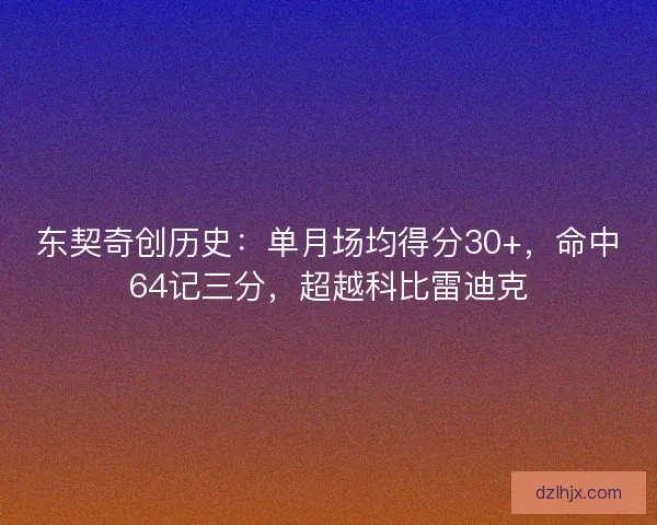东契奇创历史:单月场均得分30+,命中64记三分,超越科比雷迪克 东契奇创历史:单月场均得分30+,命中64记三分,超越科比雷迪克