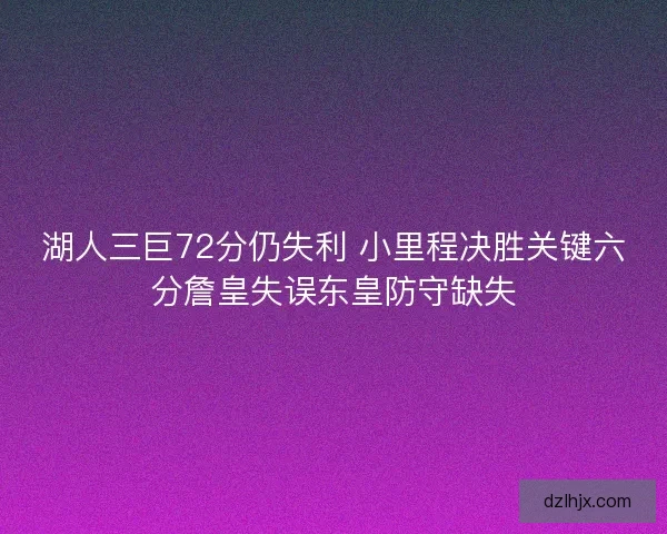湖人三巨72分仍失利 小里程决胜关键六分詹皇失误东皇防守缺失 湖人三巨72分仍失利 小里程决胜关键六分詹皇失误东皇防守缺失