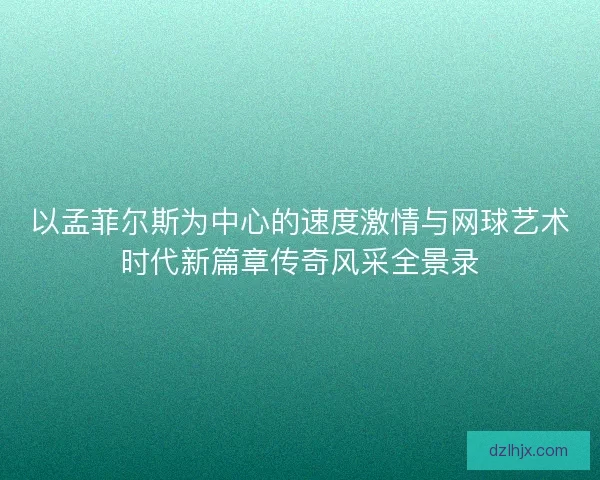 以孟菲尔斯为中心的速度激情与网球艺术时代新篇章传奇风采全景录