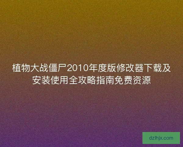 植物大战僵尸2010年度版修改器下载及安装使用全攻略指南免费资源