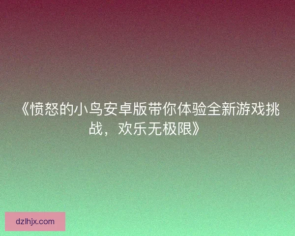 《愤怒的小鸟安卓版带你体验全新游戏挑战，欢乐无极限》