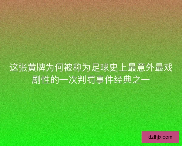 这张黄牌为何被称为足球史上最意外最戏剧性的一次判罚事件经典之一