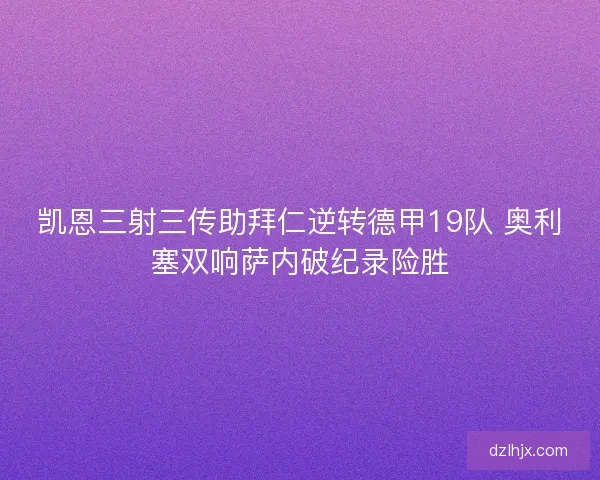 凯恩三射三传助拜仁逆转德甲19队 奥利塞双响萨内破纪录险胜